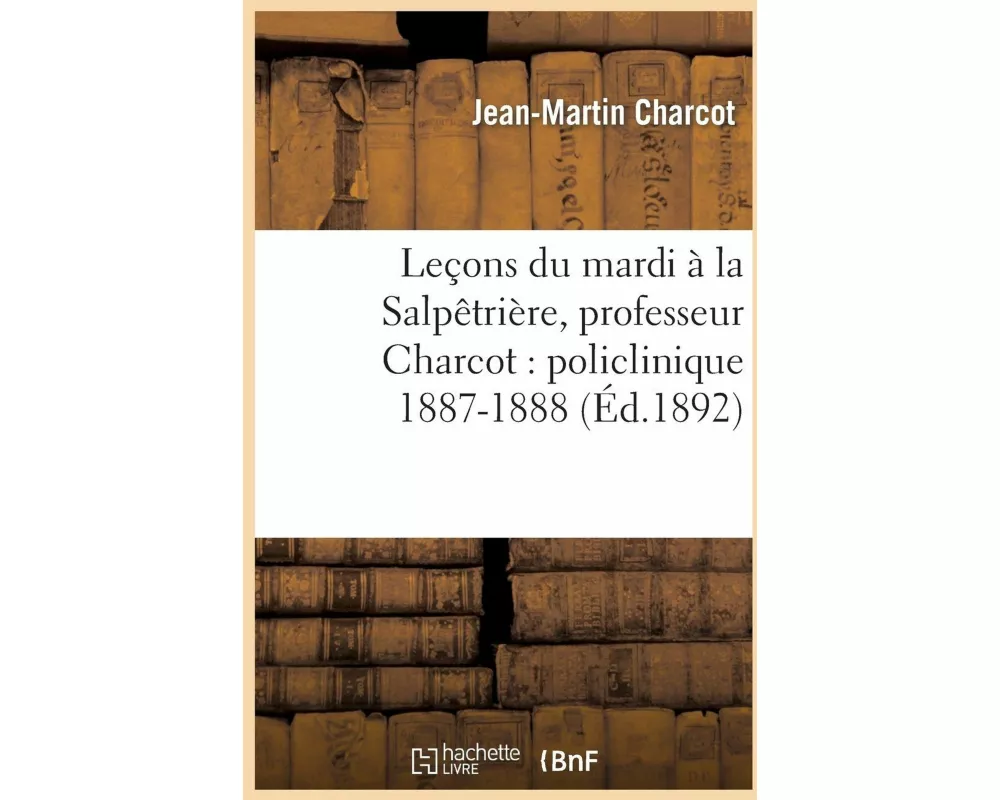Leçons du mardi à la Salpêtrière, professeur Charcot