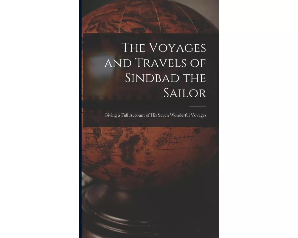 The Voyages and Travels of Sindbad the Sailor: Giving a Full Account of his Seven Wonderful Voyages