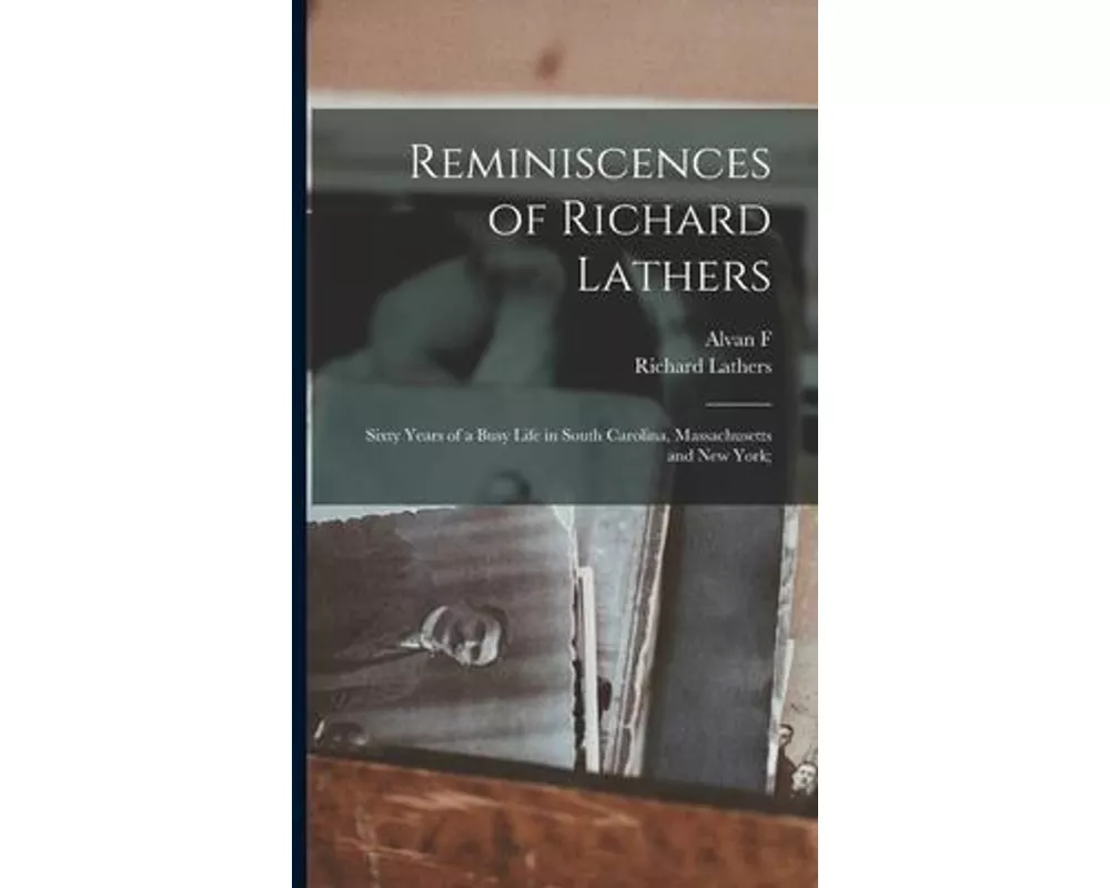 Reminiscences of Richard Lathers; Sixty Years of a Busy Life in South Carolina, Massachusetts and New York
