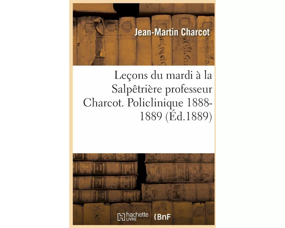 Leçons Du Mardi À La Salpêtrière Professeur Charcot. Policlinique 1888-1889