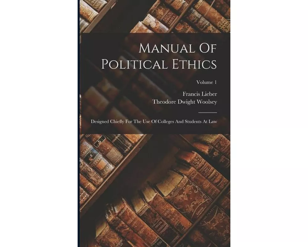 Manual Of Political Ethics: Designed Chiefly For The Use Of Colleges And Students At Law; Volume 1
