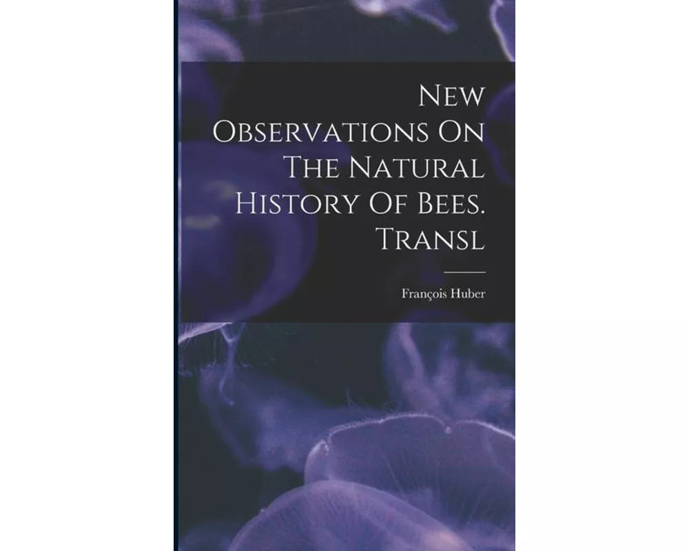 New Observations On The Natural History Of Bees. Transl