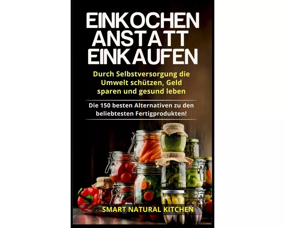 Einkochen anstatt Einkaufen - Durch Selbstversorgung die Umwelt schützen, Geld sparen und gesund leben