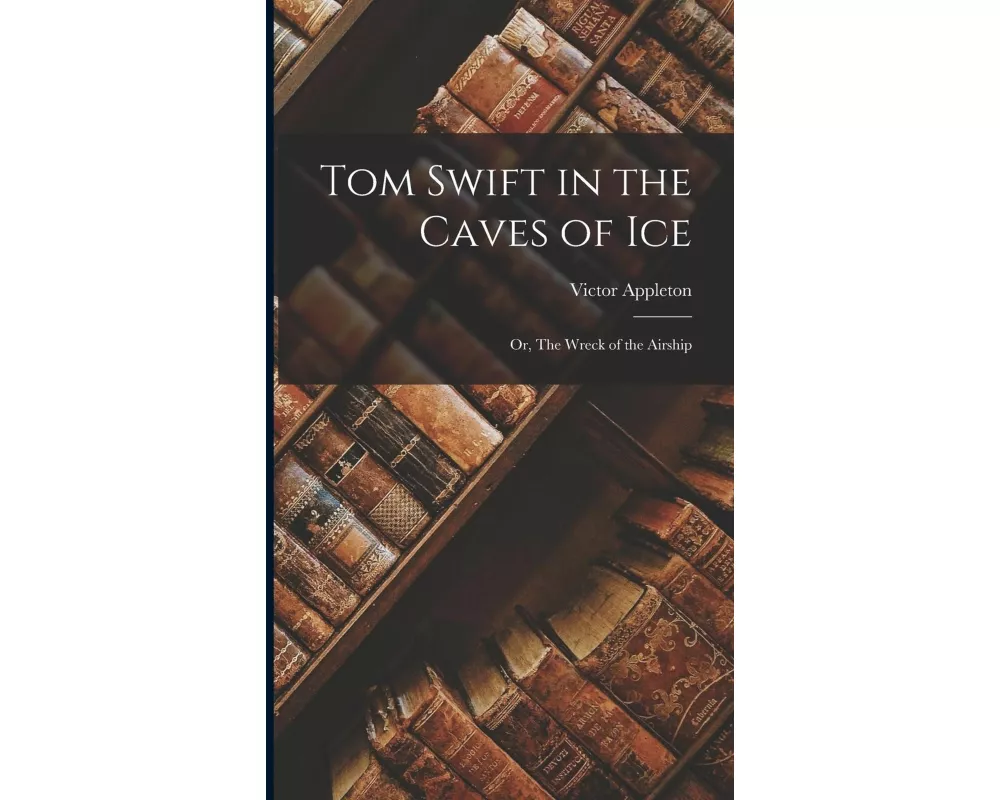 Tom Swift in the Caves of Ice: Or, The Wreck of the Airship
