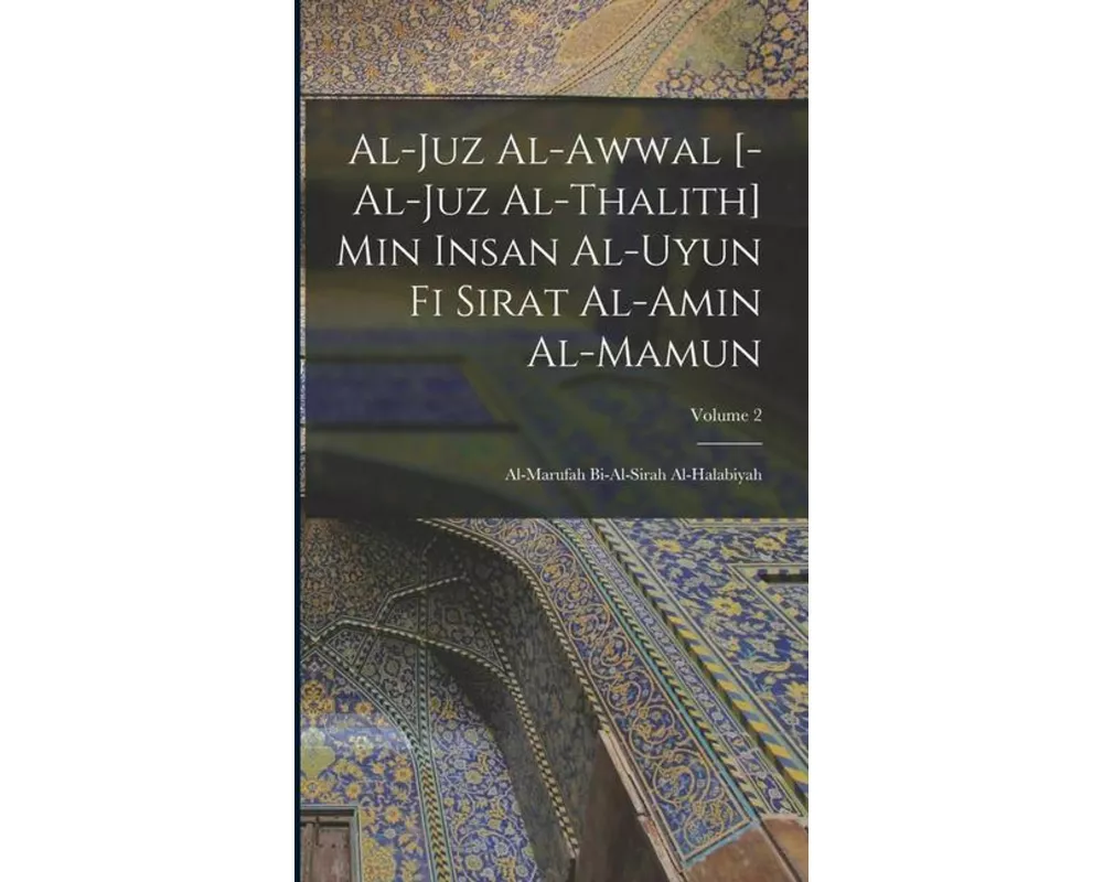 al-Juz al-awwal [-al-juz al-thalith] min Insan al-uyun fi sirat al-Amin al-Mamun