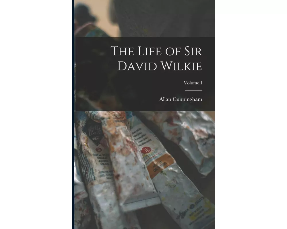The Life of Sir David Wilkie; Volume I