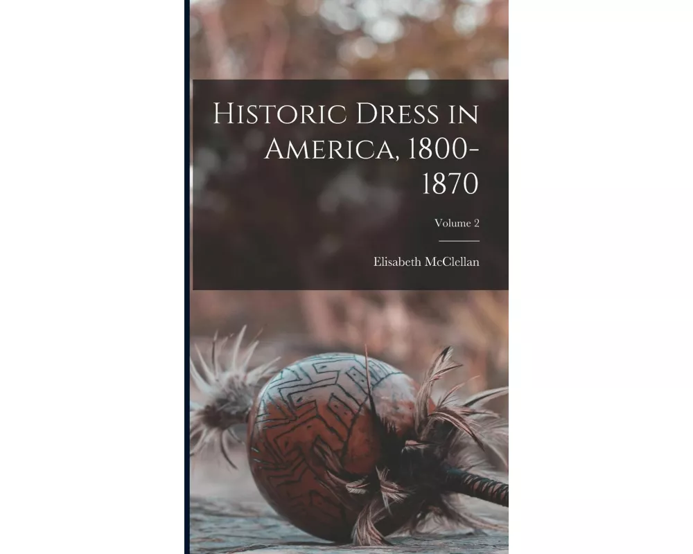 Historic Dress in America, 1800-1870; Volume 2