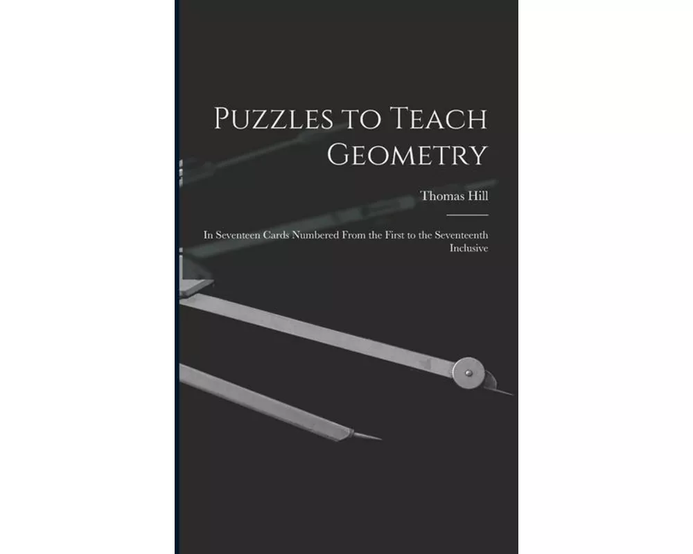 Puzzles to Teach Geometry: In Seventeen Cards Numbered From the First to the Seventeenth Inclusive