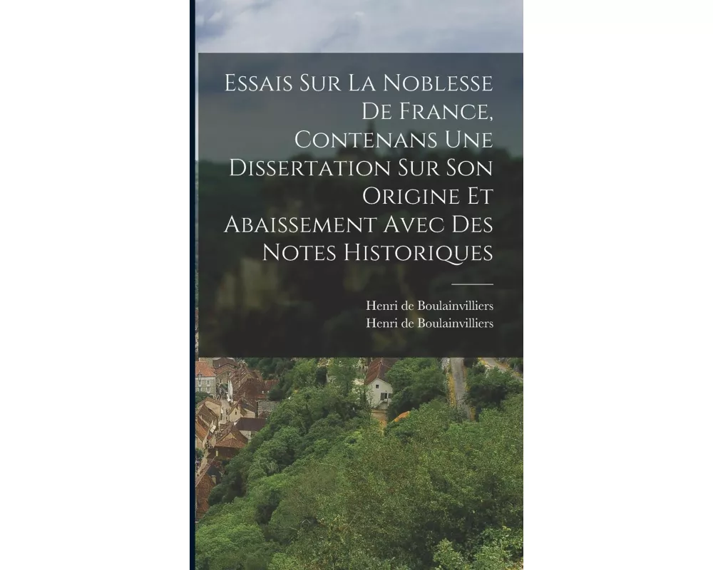 Essais Sur La Noblesse De France, Contenans Une Dissertation Sur Son Origine Et Abaissement Avec Des Notes Historiques
