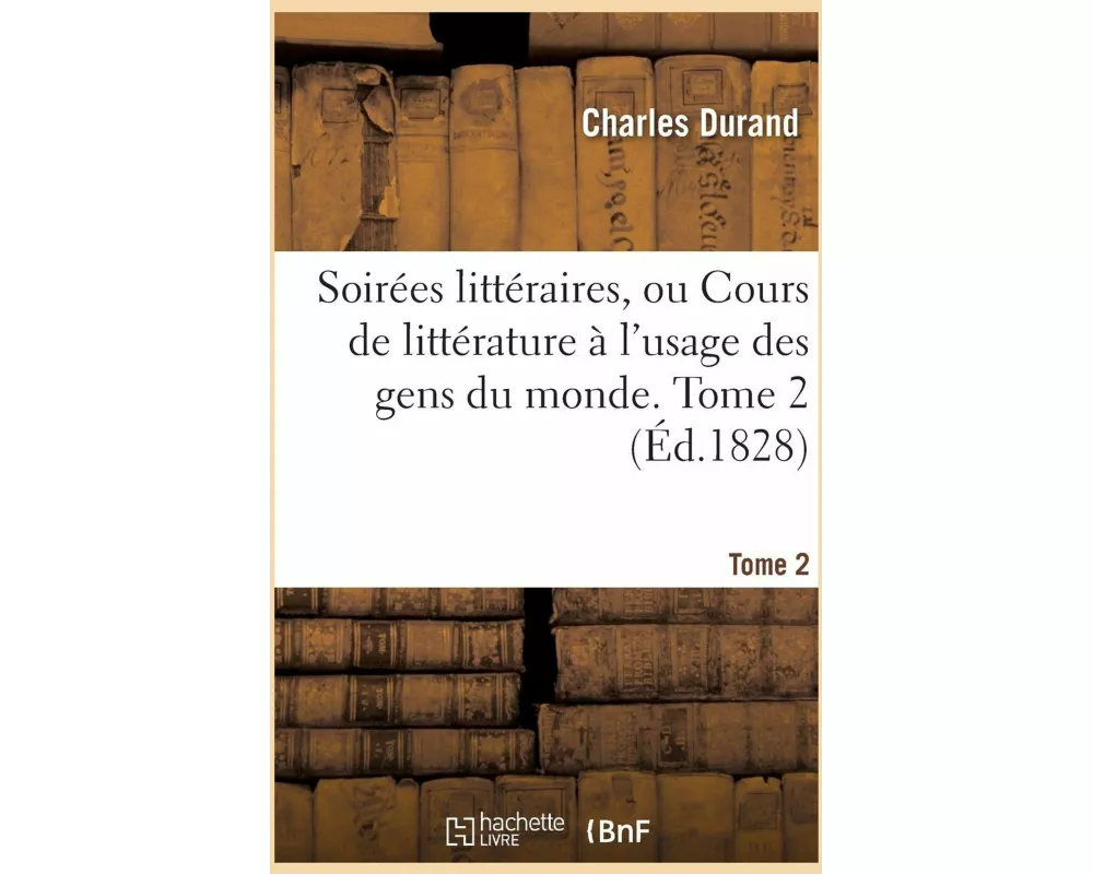 Soirées Littéraires, Ou Cours de Littérature À l'Usage Des Gens Du Monde. Tome 2