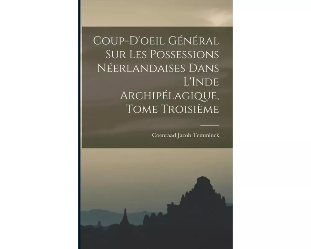 Coup-d'oeil Général sur les Possessions Néerlandaises dans L'Inde Archipélagique, Tome Troisième