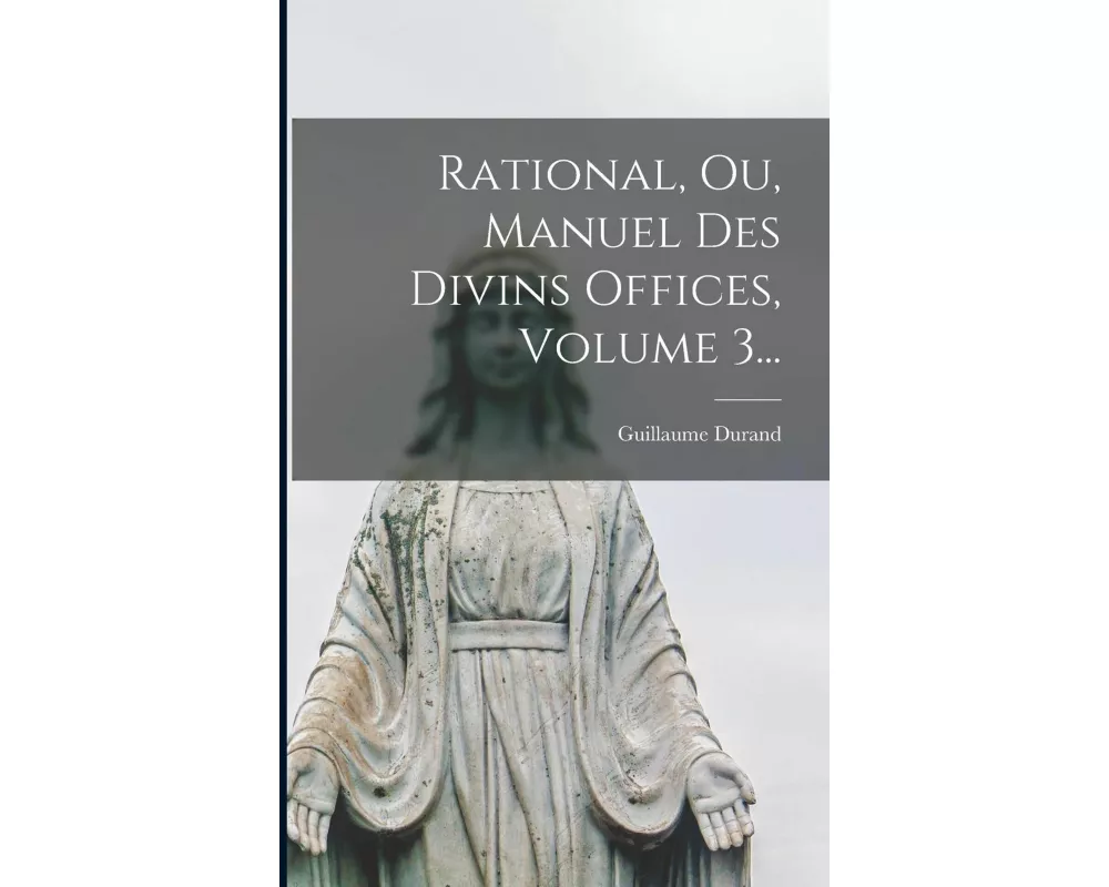 Rational, Ou, Manuel Des Divins Offices, Volume 3