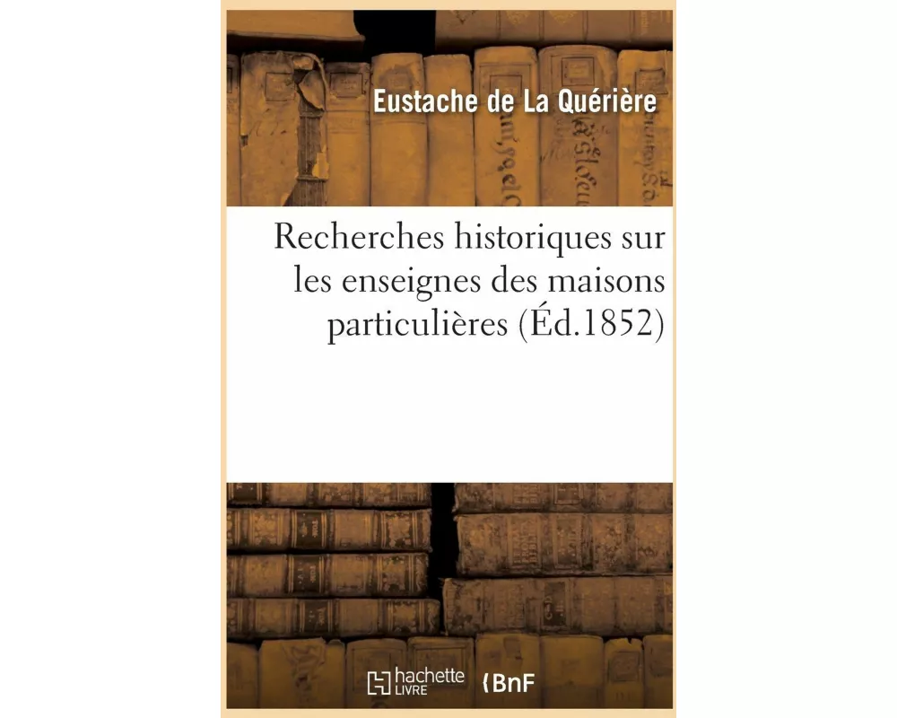 Recherches Historiques Sur Les Enseignes Des Maisons Particulières