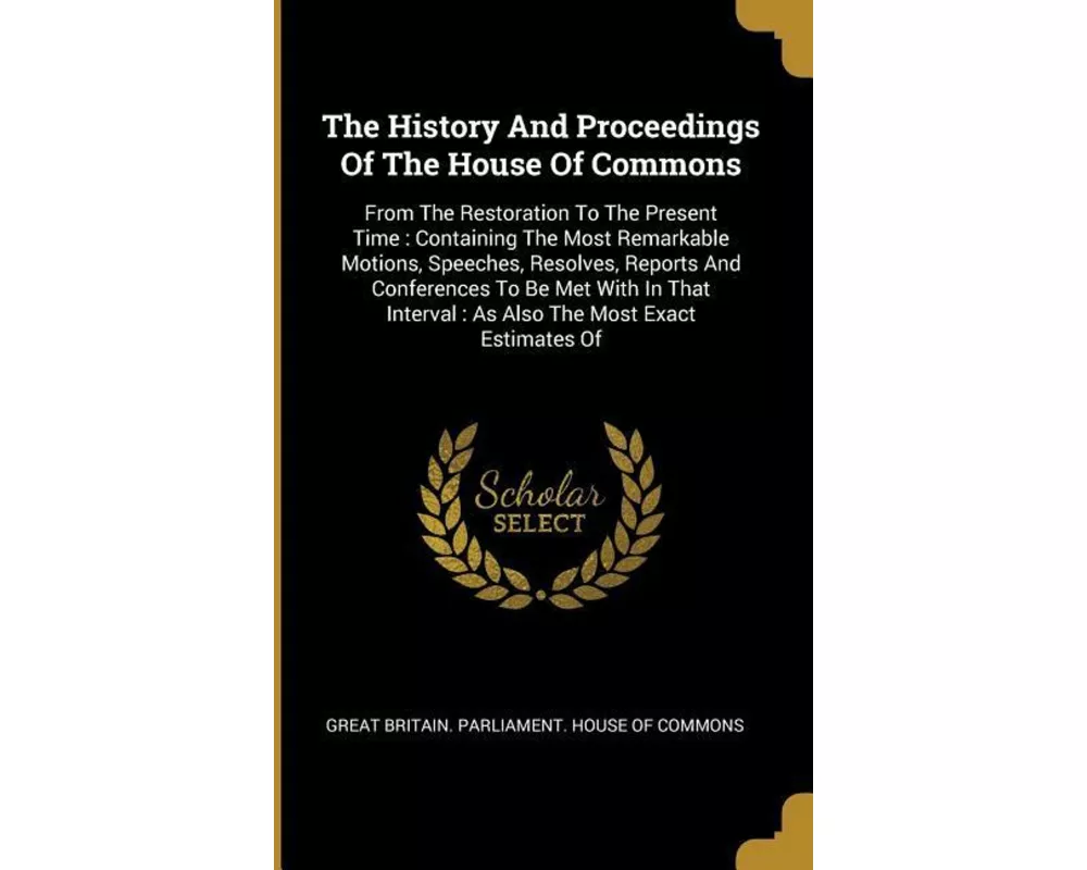 The History And Proceedings Of The House Of Commons: From The Restoration To The Present Time: Containing The Most Remarkable Motions, Speeches, Resol