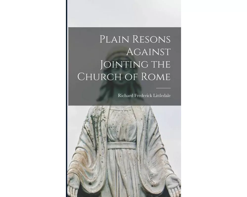 Plain Resons Against Jointing the Church of Rome