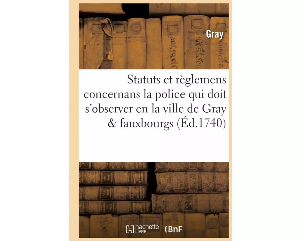 Statuts Et Règlemens Concernans La Police Qui Doit s'Observer En La Ville de Gray, Ses Fauxbourgs