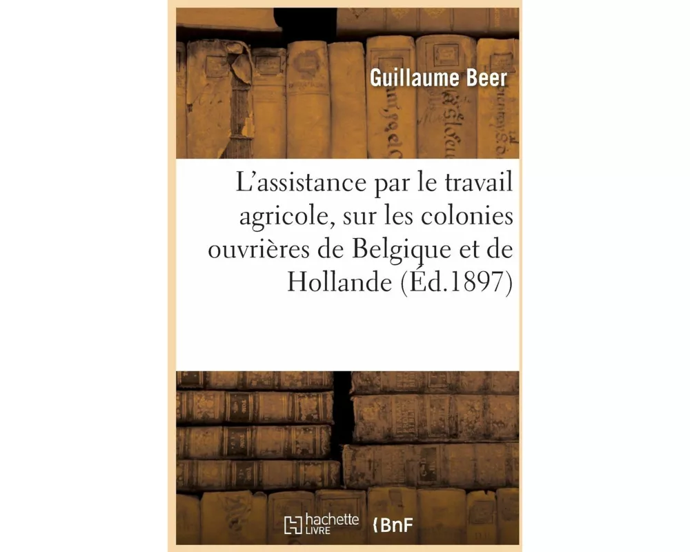 L'assistance par le travail agricole, étude sur les colonies ouvrières de Belgique et de Hollande