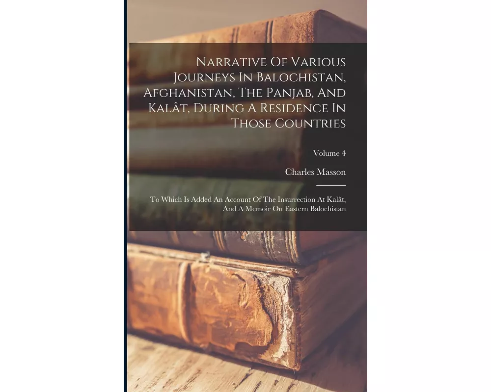 Narrative Of Various Journeys In Balochistan, Afghanistan, The Panjab, And Kalât, During A Residence In Those Countries: To Which Is Added An Account