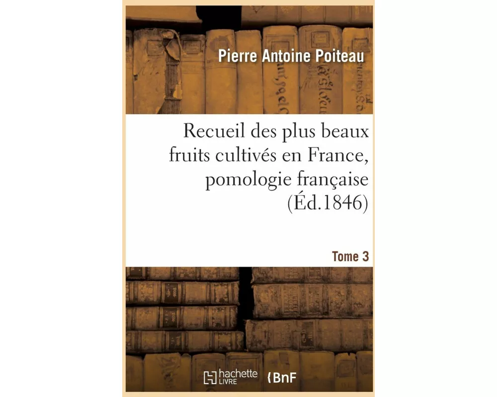 Recueil des plus beaux fruits cultivés en France, pomologie française. Tome 3