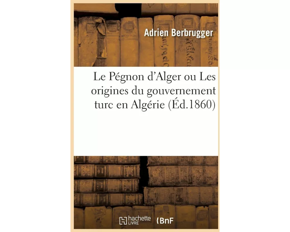 Le Pégnon d'Alger ou Les origines du gouvernement turc en Algérie