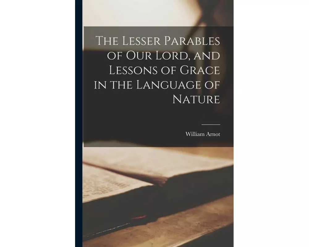 The Lesser Parables of Our Lord, and Lessons of Grace in the Language of Nature