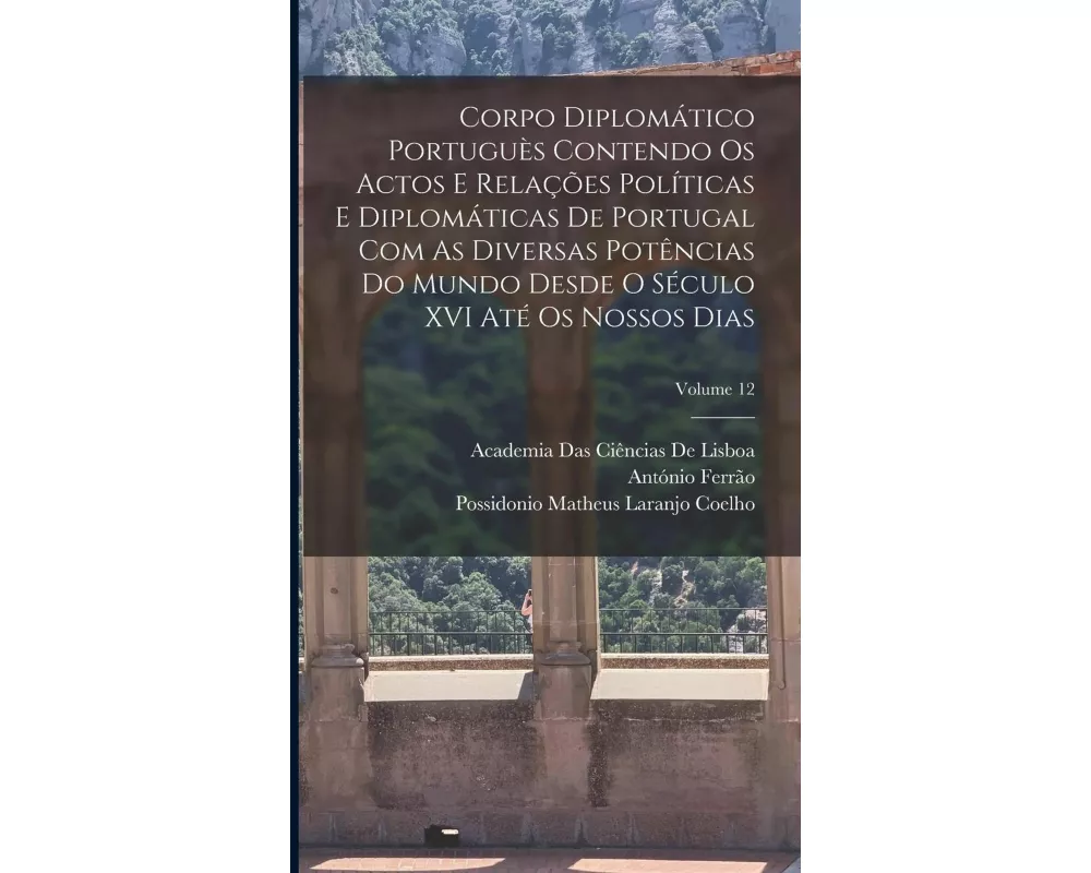 Corpo Diplomático Portuguès Contendo Os Actos E Relações Políticas E Diplomáticas De Portugal Com As Diversas Potências Do Mundo Desde O Século XVI At