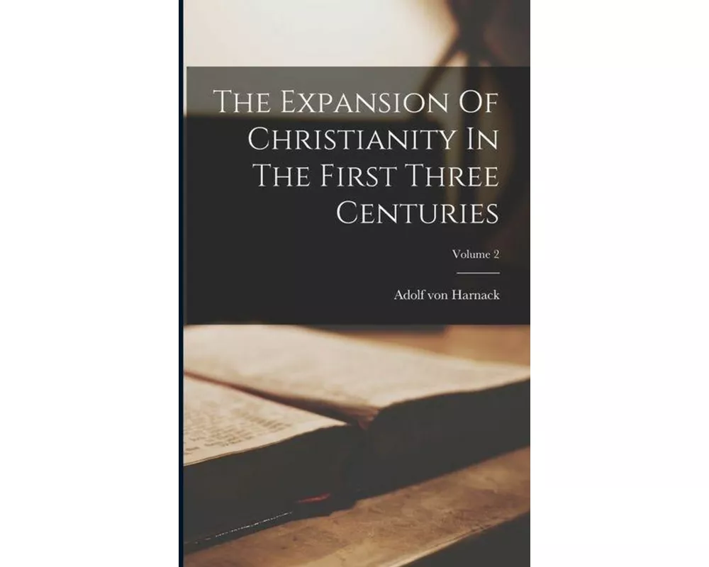 The Expansion Of Christianity In The First Three Centuries; Volume 2