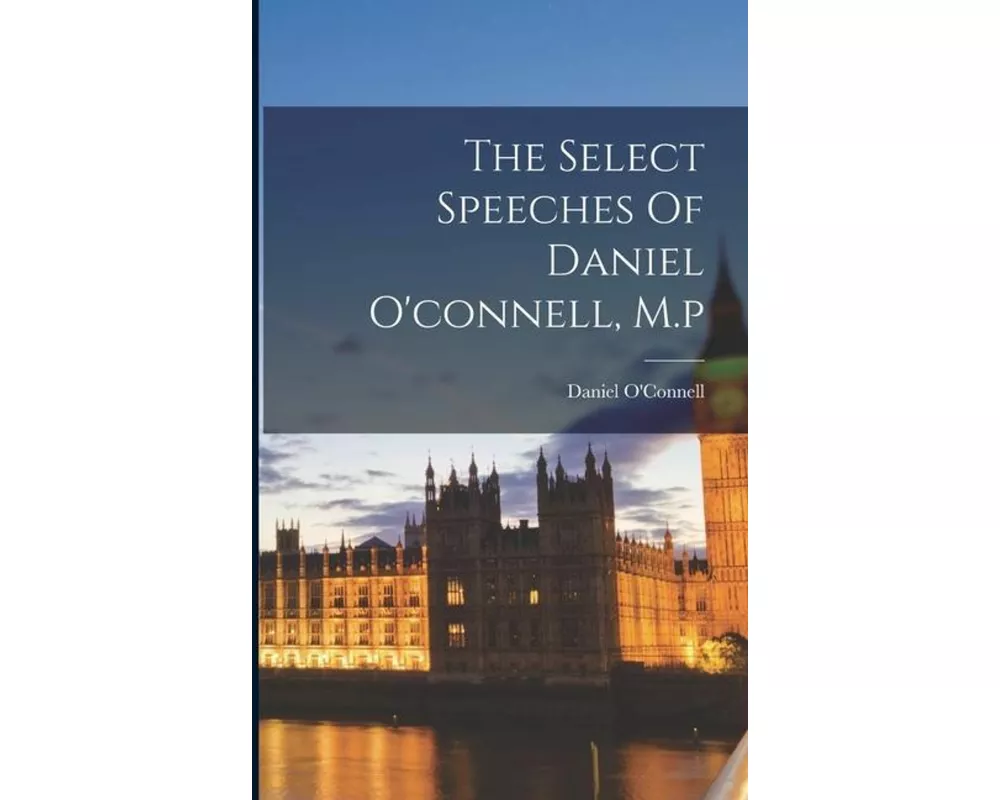 The Select Speeches Of Daniel O'connell, M.p