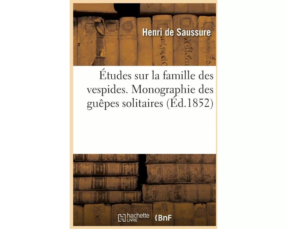 Études sur la famille des vespides. Monographie des guêpes solitaires ou de la tribu des Euméniens