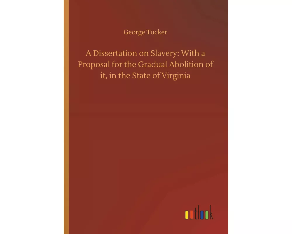 A Dissertation on Slavery: With a Proposal for the Gradual Abolition of it, in the State of Virginia