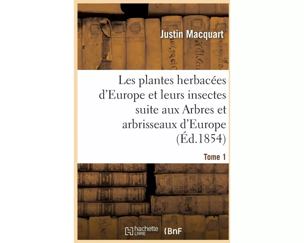 Les Plantes Herbacées d'Europe Et Leurs Insectes, Suite Aux Arbres Et Arbrisseaux d'Europe Tome 1