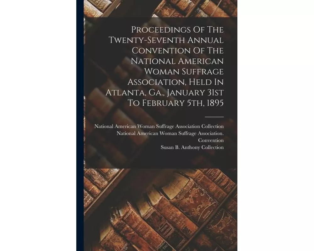 Proceedings Of The Twenty-seventh Annual Convention Of The National American Woman Suffrage Association, Held In Atlanta, Ga., January 31st To Februar