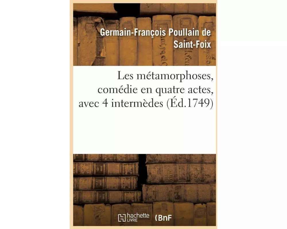 Les métamorphoses, comédie en quatre actes, avec 4 intermèdes