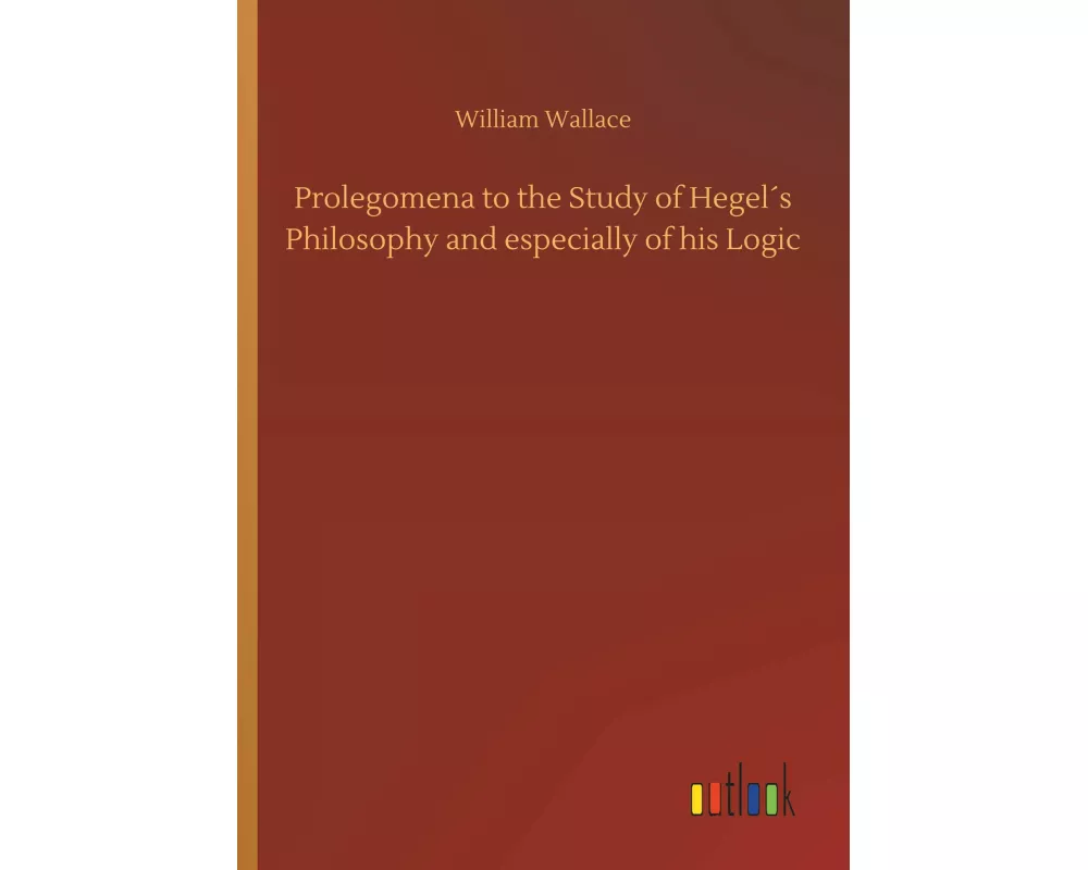 Prolegomena to the Study of Hegel´s Philosophy and especially of his Logic