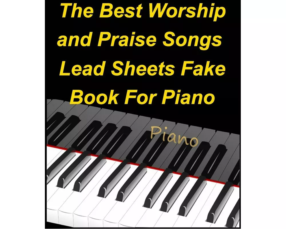 The Best Worship and Praise Songs Lead Sheets Fake Book For Piano