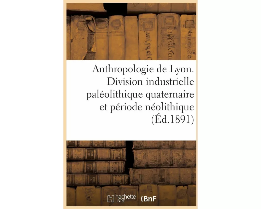 Anthropologie de Lyon. Division Industrielle Paléolithique Quaternaire Et Période Néolithique