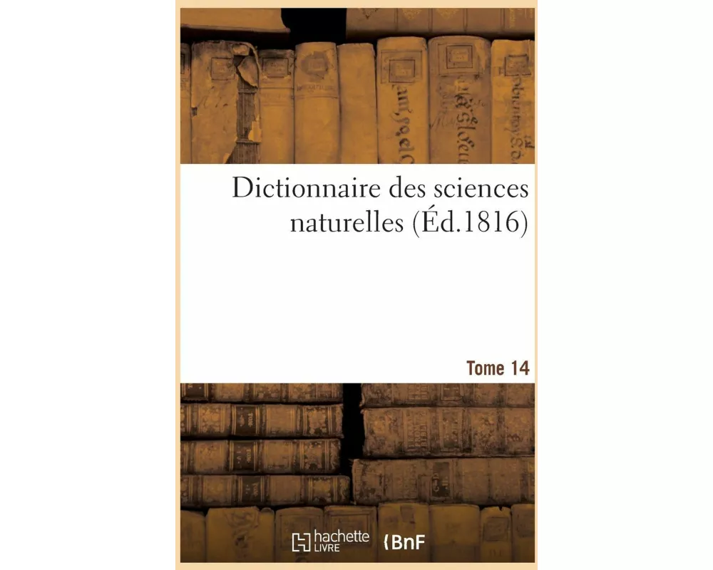 Dictionnaire des sciences naturelles. Tome 14. EA-EOU