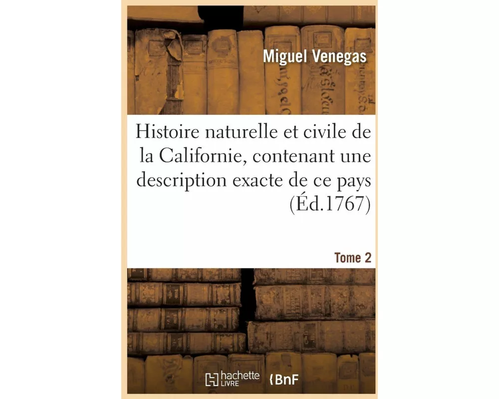 Histoire Naturelle Et Civile de la Californie, Contenant Une Description Exacte de Ce Pays. Tome 2