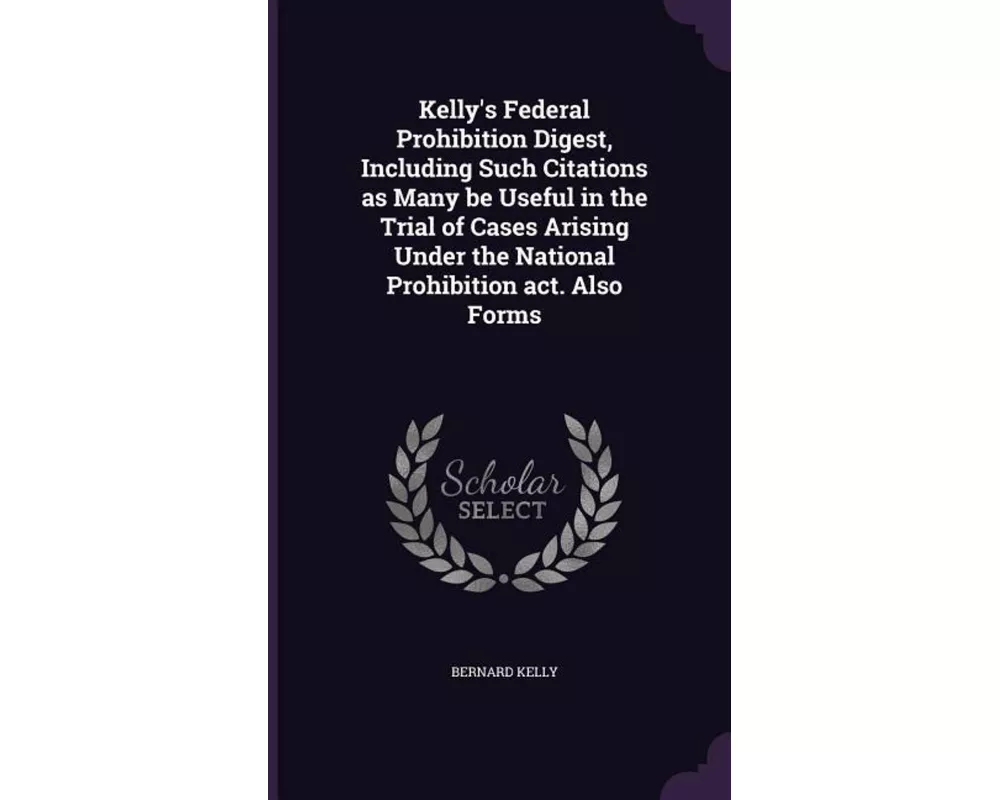 Kelly's Federal Prohibition Digest, Including Such Citations as Many be Useful in the Trial of Cases Arising Under the National Prohibition act. Also