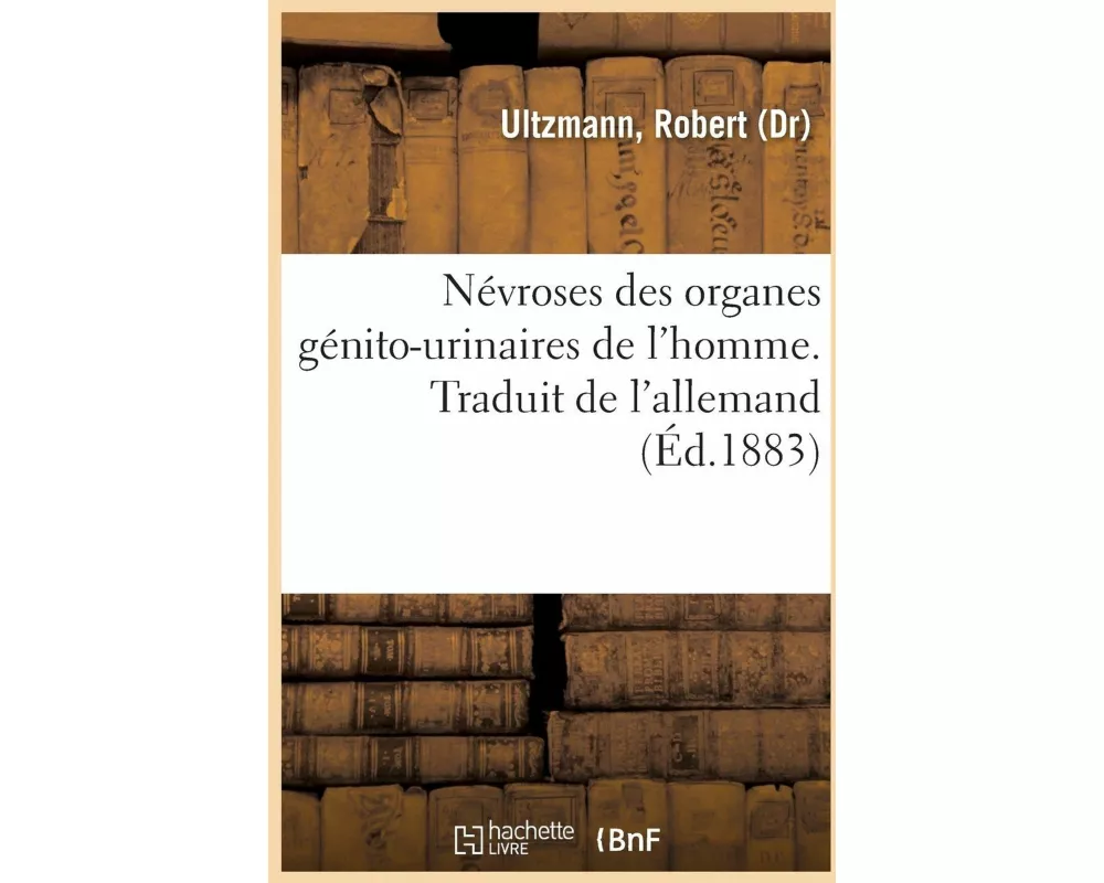 Névroses Des Organes Génito-Urinaires de l'Homme. Traduit de l'Allemand
