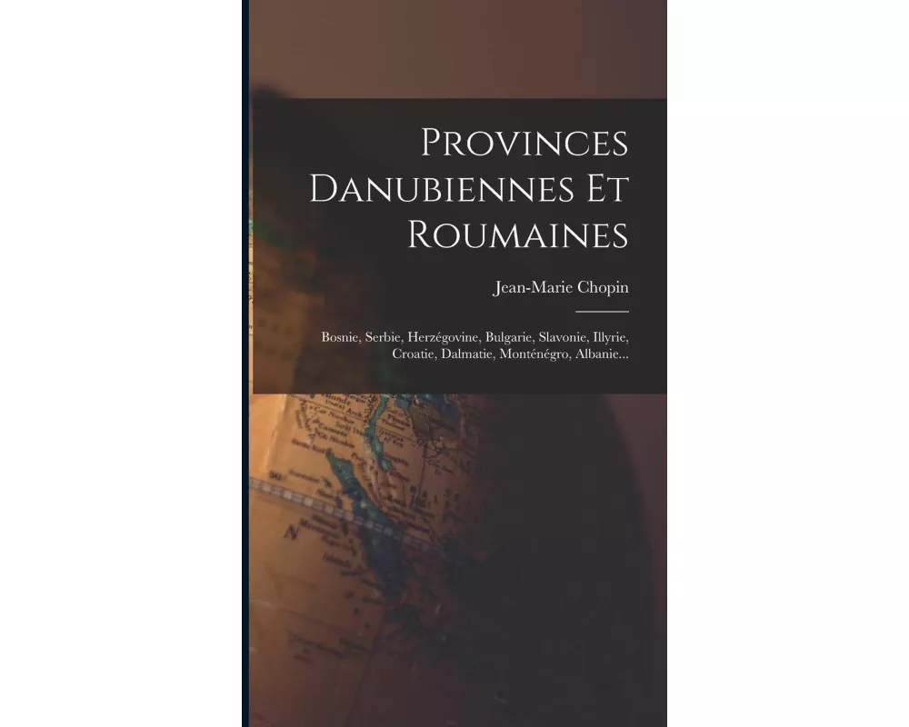 Provinces Danubiennes Et Roumaines: Bosnie, Serbie, Herzégovine, Bulgarie, Slavonie, Illyrie, Croatie, Dalmatie, Monténégro, Albanie
