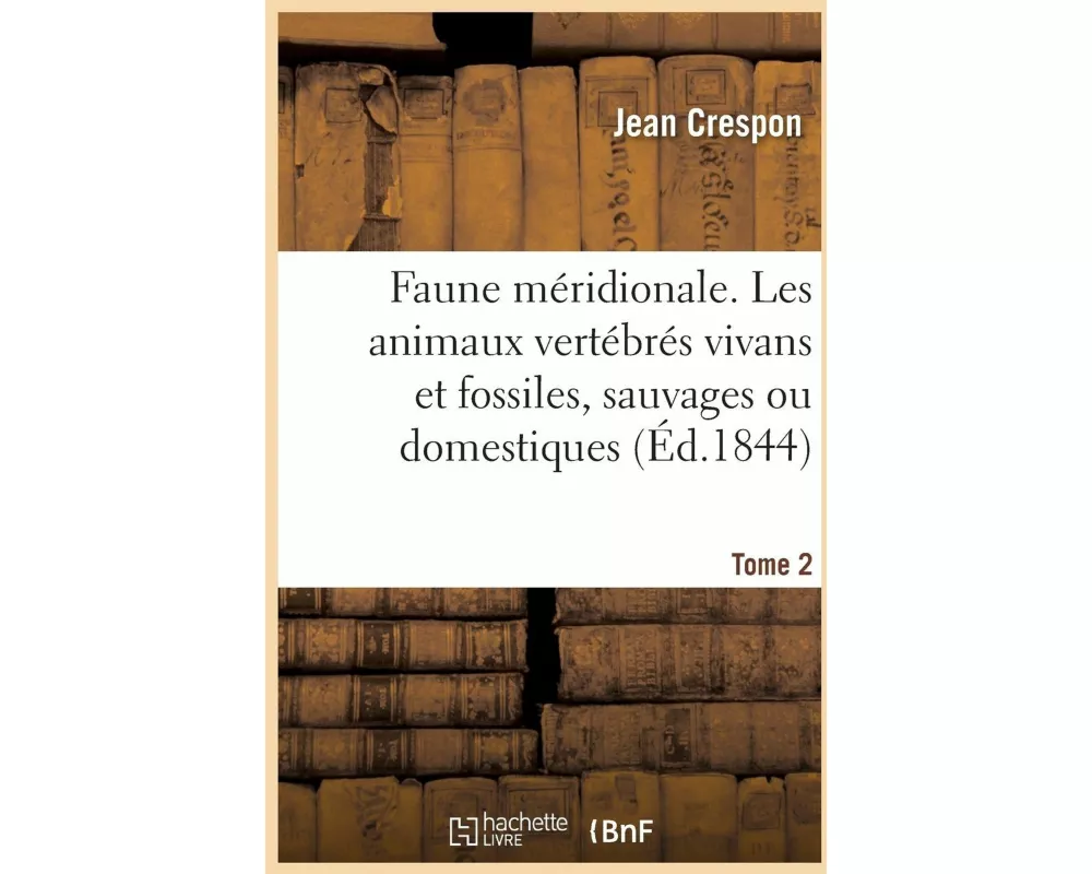 Faune Méridionale. Description de Tous Les Animaux Vertébrés Vivans Et Fossiles Tome 2
