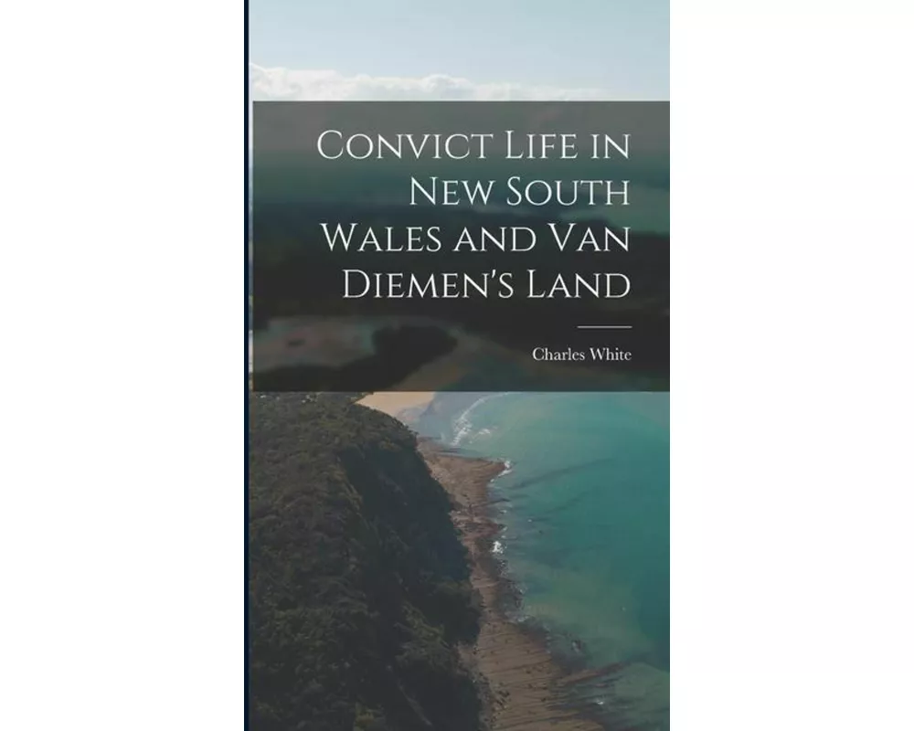 Convict Life in New South Wales and Van Diemen's Land
