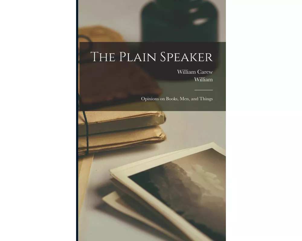 The Plain Speaker: Opinions on Books, Men, and Things