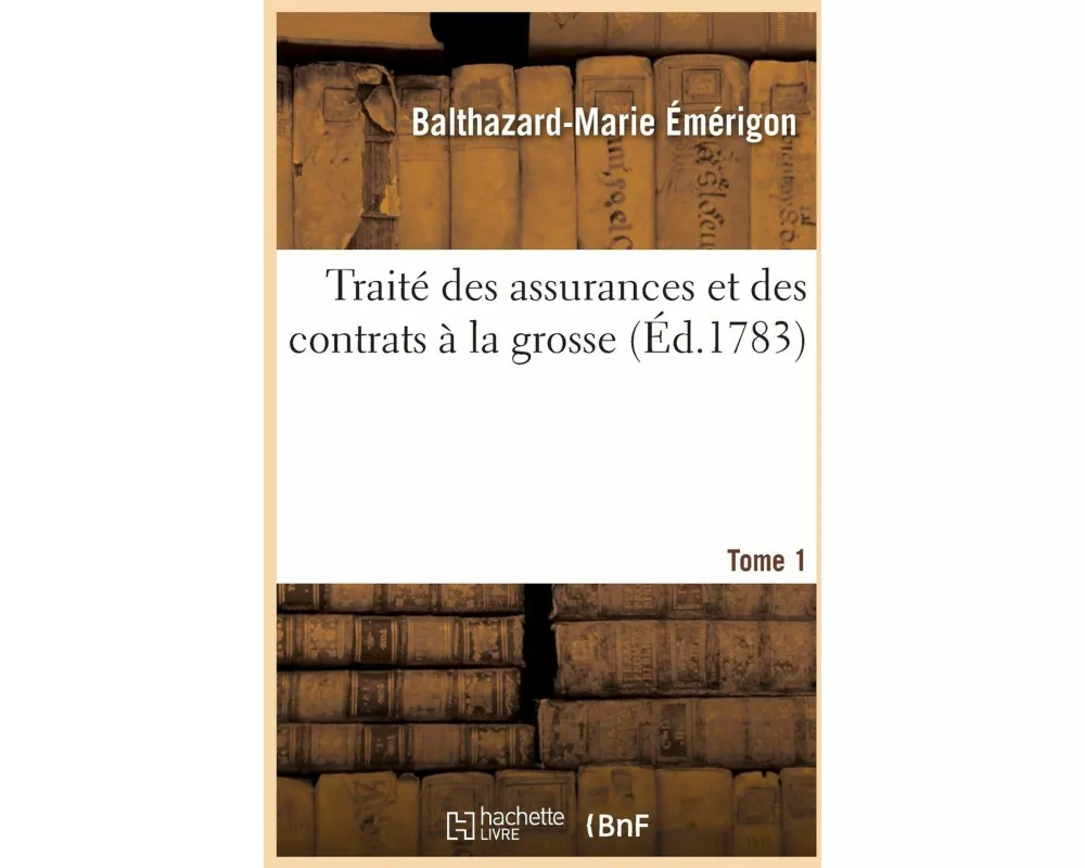 Traité des assurances et des contrats à la grosse. Tome 1