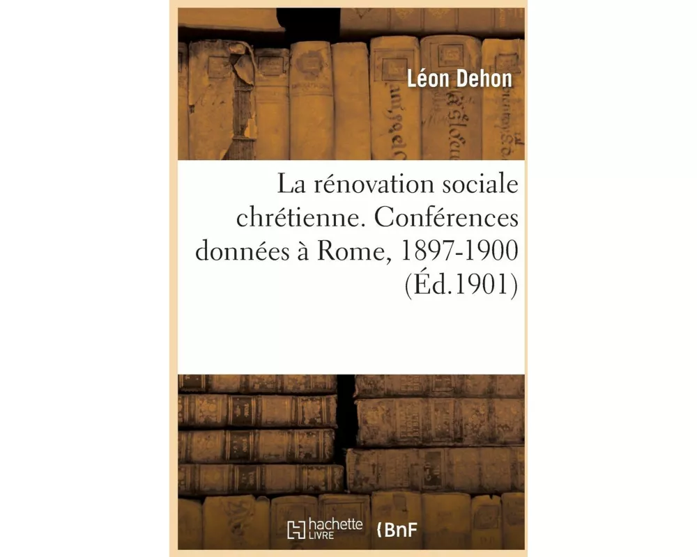 La rénovation sociale chrétienne. Conférences données à Rome, 1897-1900