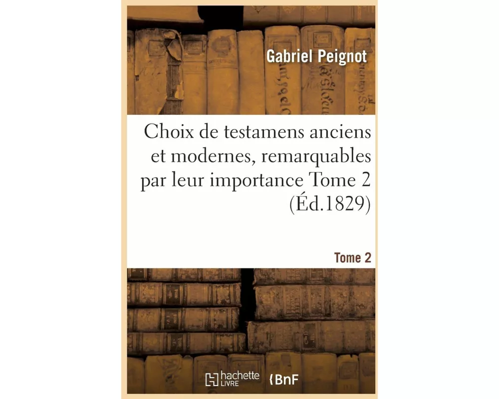 Choix de Testamens Anciens Et Modernes, Remarquables Par Leur Importance, Singularité Tome 2