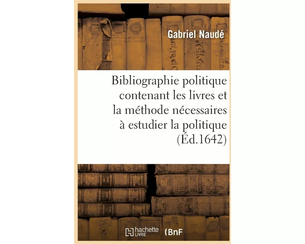 Bibliographie Politique Contenant Les Livres Et La Méthode Nécessaires À Estudier La Politique