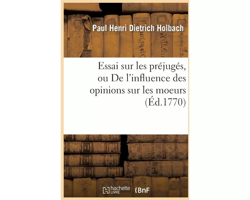 Essai sur les préjugés, ou De l'influence des opinions sur les moeurs et sur le bonheur des hommes