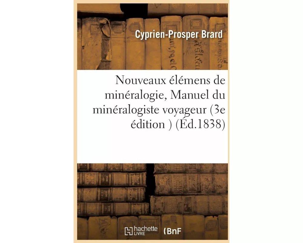 Nouveaux Élémens de Minéralogie, Ou Manuel Du Minéralogiste Voyageur